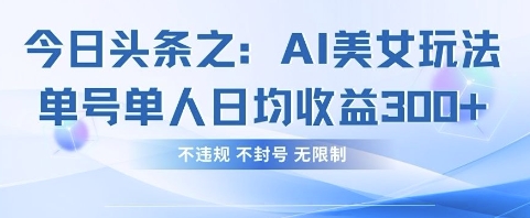 今日头条之AI美女玩法单号单人日均收益3张+，不违规 不封号 无限制-泡泡网创
