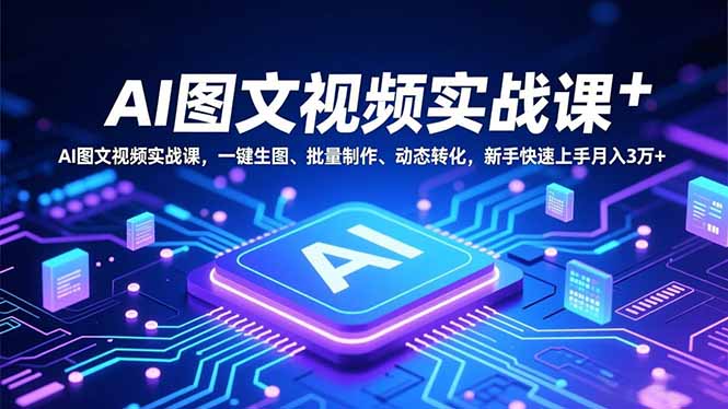 AI图文视频实战课，一键生图、批量制作、动态转化，新手快速上手月入3万+-泡泡网创