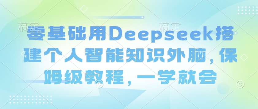 零基础用Deepseek搭建个人智能知识外脑，保姆级教程，一学就会-泡泡网创