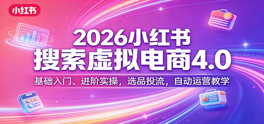 2026小红书搜索虚拟电商4.0：基础入门、进阶实操，选品投流，自动运营教学-泡泡网创