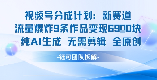 视频号新玩法 9条作品变现6.9k 纯AI生成无需剪辑全原创-泡泡网创