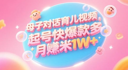 AI生成母子对话育儿类视频，起号快爆款多，小白宝妈轻松学，多渠道变现，月入1W+-泡泡网创