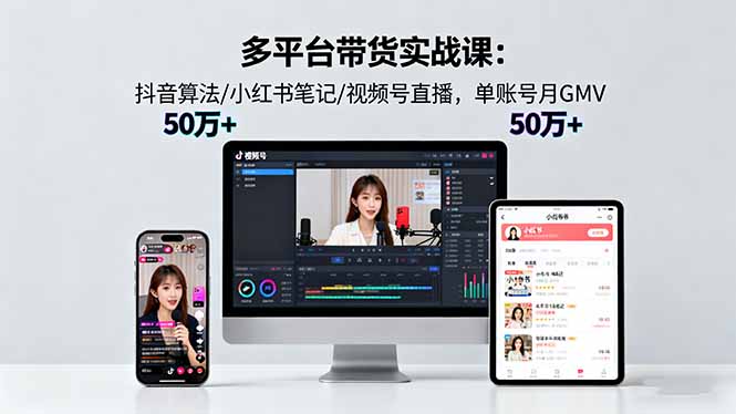 多平台带货实战课18.0：抖音算法/小红书笔记/视频号直播，单账号月GMV50w+-泡泡网创