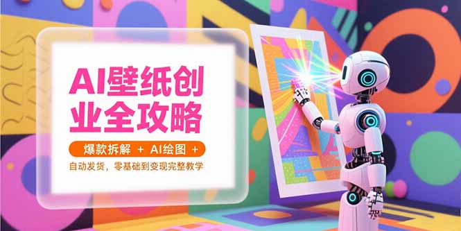 AI壁纸创业全攻略，爆款拆解+AI绘图+自动发货，零基础到变现完整教学-泡泡网创
