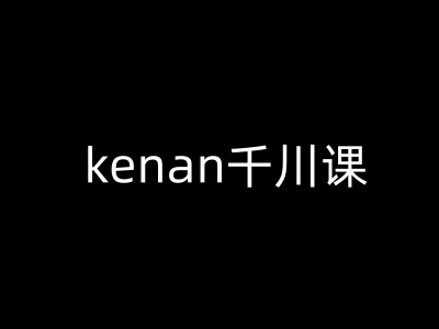 kenan千川课-kenan抖音电商巨量千川教程-泡泡网创