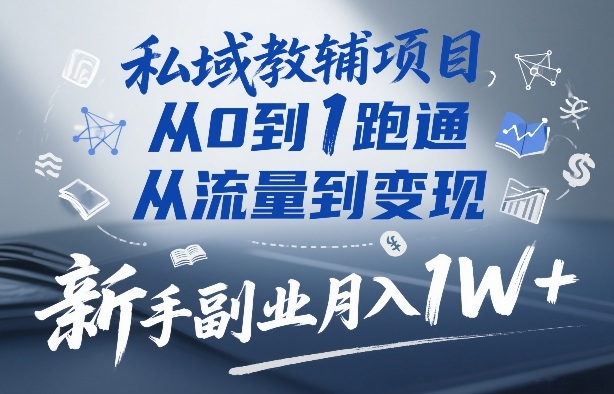 私域教辅项目，从0到1跑通，从流量到变现，新手副业月入1W+-泡泡网创