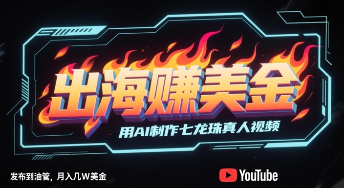 出海挣美金，用AI制作七龙珠真人视频，发布到油管，条条爆火，月入几W美刀-泡泡网创