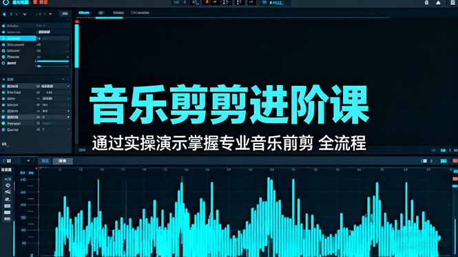 音乐剪辑进阶课：通过实操演示掌握专业的音乐剪辑全流程技能-泡泡网创