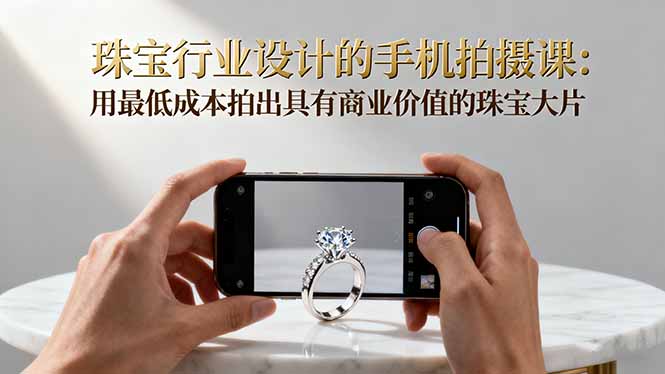 珠宝行业设计的手机拍摄课：用最低成本拍出具有商业价值的珠宝大片！-泡泡网创