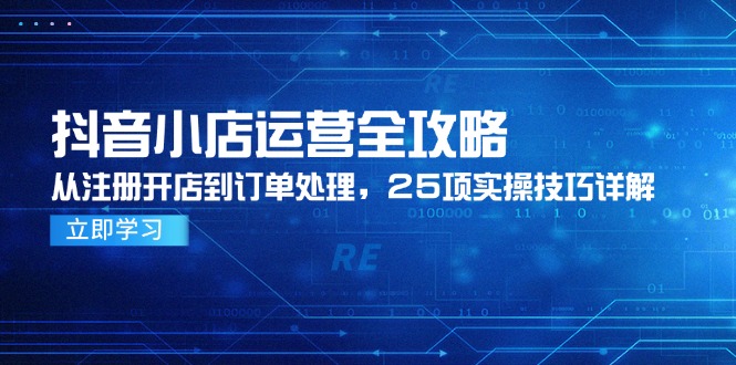 抖音小店运营全攻略，从注册开店到订单处理，25项实操技巧详解-泡泡网创