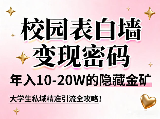 校园表白墙变现密码，年入10-20W的隐藏金矿，大学生私域精准引流全攻略！-泡泡网创