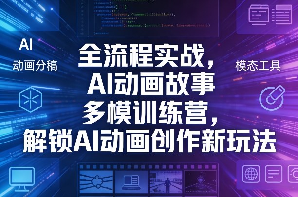 全流程实战，AI动画故事多模训练营，解锁AI动画创作新玩法-泡泡网创