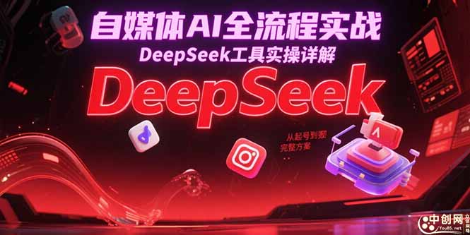 自媒体AI全流程实战，DeepSeek工具实操详解，从起号到变现完整方案-泡泡网创
