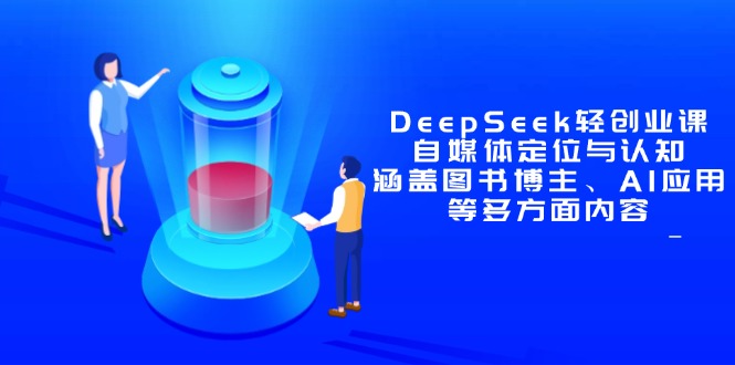 DeepSeek轻创业课：自媒体定位与认知，涵盖图书博主、AI应用等多方面内容-泡泡网创