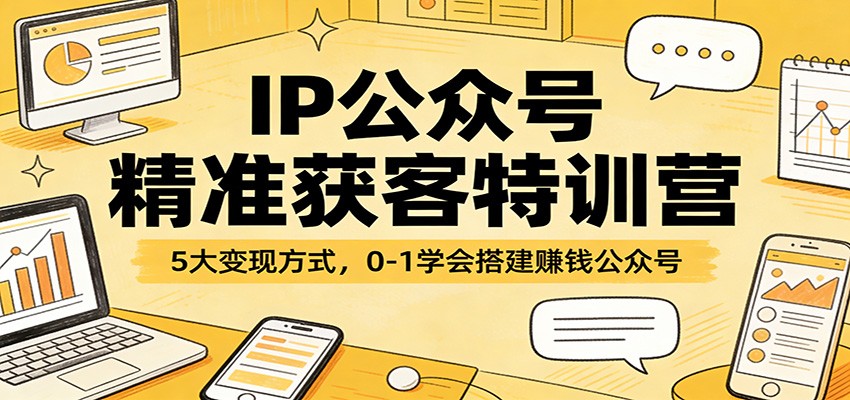 IP公众号精准获客特训营：5大变现方式，0-1学会搭建赚钱公众号-泡泡网创