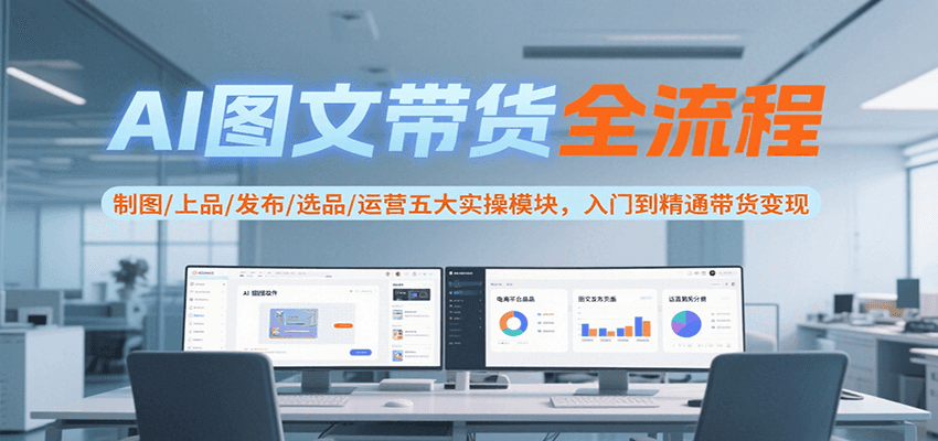 AI图文带货全流程，制图/上品/发布/选品/运营五大实操模块，入门到精通带货变现-泡泡网创