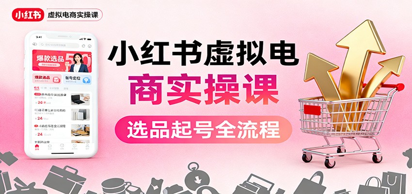 小红书虚拟电商实操课：选品起号+AI 内容创作+店铺运营+引流私域+自动化发笔记-泡泡网创