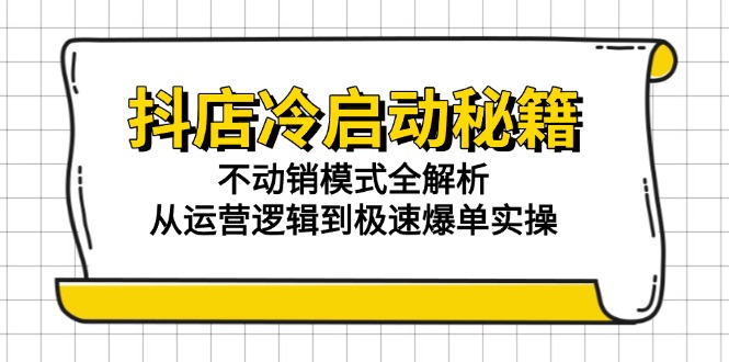 抖店冷启动秘籍：不动销模式全解析，从运营逻辑到极速爆单实操-泡泡网创