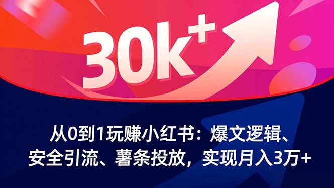 从0到1玩赚小红书：爆文逻辑、安全引流、薯条投放，实现月入3万+-泡泡网创
