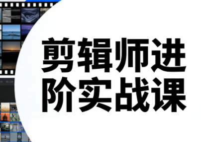 剪辑师进阶实战课(更新23年-25年)-泡泡网创