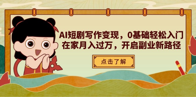 AI短剧写作变现，0基础轻松入门，在家月入过万，开启副业新路径-泡泡网创