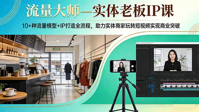 流量大师—实体老板IP课：10+种流量模型+IP打造全流程，助力实体商家玩转短视频实现商业突破-泡泡网创