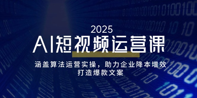 （14283期）AI短视频运营课，涵盖算法运营实操，助力企业降本增效，打造爆款文案-泡泡网创