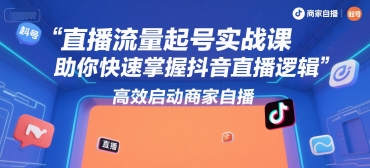 直播流量起号实战课，助你快速掌握抖音直播逻辑，高效启动商家自播-泡泡网创