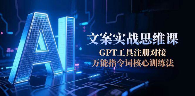 AI文案实战思维课，GPT工具注册对接，万能指令词核心训练法-泡泡网创