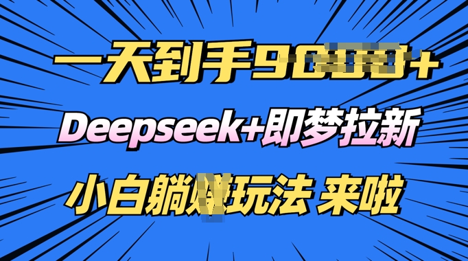 日入多张，Deepseek+即梦拉新，新手躺挣攻略来啦-泡泡网创