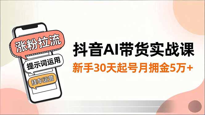 抖音AI带货实战课，涨粉拉流、提示词运用、挂车运营，新手30天起号月佣金5万+-泡泡网创