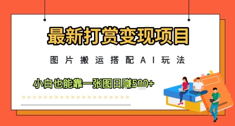 最新打赏变现项目，图片搬运搭配AI玩法，小白也能靠一张图日入5张-泡泡网创
