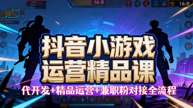 【抖音小游戏精品运营课】小白也可以操作，从0开始学小游戏运营，操作...-泡泡网创