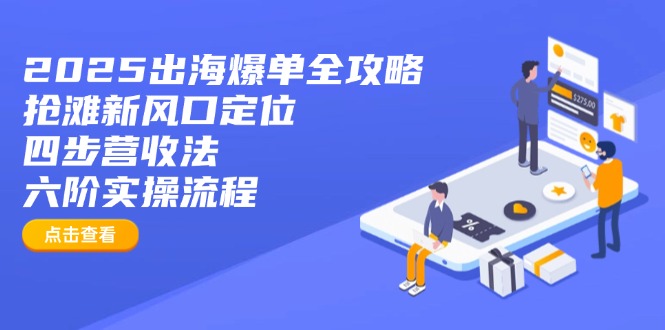 2025出海爆单全攻略：抢滩新风口定位+四步营收法+六阶实操流程-泡泡网创