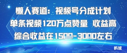懒人赛道：视频号分成计划单条视频120W点赞量 收益高综合收益在1.5K左右-泡泡网创