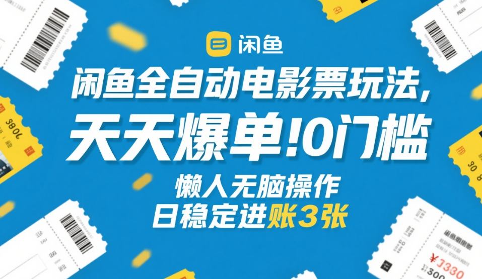 闲鱼全自动电影票玩法，天天爆单，0门槛，懒人无脑操作，日稳定进账3张+【揭秘】-泡泡网创
