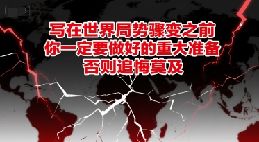 付费文章：写在世界局势骤变之前，你一定要做好的重大准备，否则追悔莫及-泡泡网创