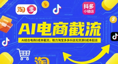 AI电商截流项目，AI结合电商0成本截流，助力淘宝多多抖店无货源0成本起店-泡泡网创