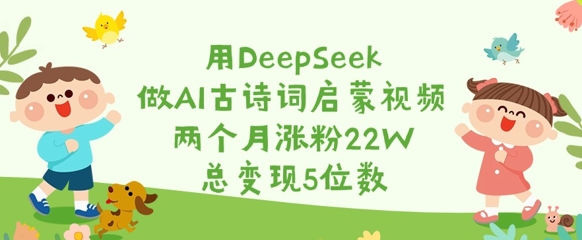 用DeepSeek做AI古诗词启蒙视频，两个月涨粉22W，总变现5位数-泡泡网创