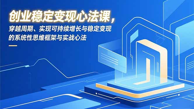 创业稳定变现心法课，穿越周期、实现可持续增长与稳定变现的系统性思维框架与实战心法-泡泡网创