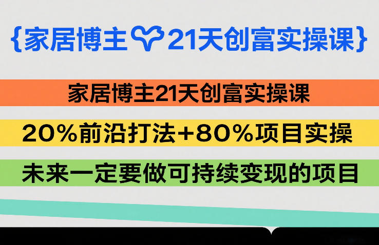 家居博主21天创富实操课，20%前沿打法+80%项目实操，未来一定要做可持续变现的项目-泡泡网创