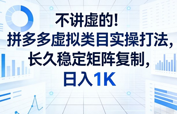 不讲虚的！拼多多虚拟类目实操打法，长久稳定矩阵复制，日入1K【揭秘】-泡泡网创