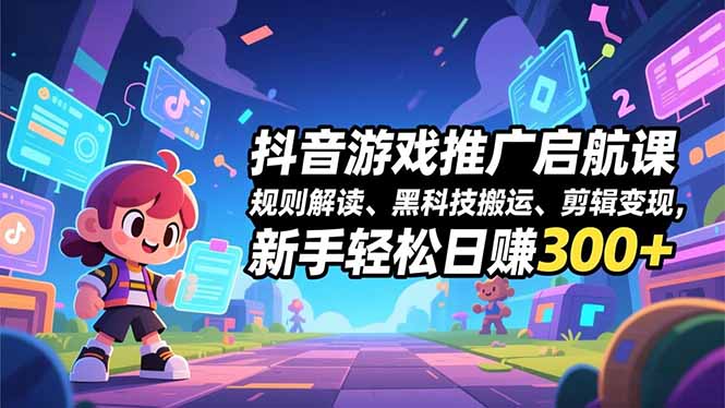 抖音游戏推广启航课，规则解读、黑科技搬运、剪辑变现，新手轻松日赚300+-泡泡网创