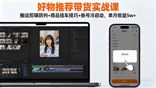 好物推荐带货实战课：搬运剪辑防判+商品挂车技巧+账号冷启动，单月收益5w+-泡泡网创