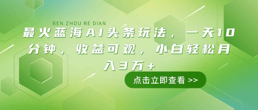 （14272期）最火蓝海AI头条玩法，一天10分钟，收益可观，小白轻松月入3万+-泡泡网创