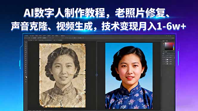 AI数字人制作教程，老照片修复、声音克隆、视频生成，技术变现月入1-6w+-泡泡网创