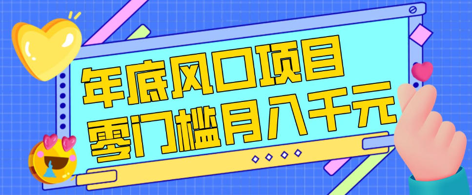 每年节假日年底风口项目，新人小白也能上手，零成本零门槛月入1w+(附渠道)【揭秘】-泡泡网创
