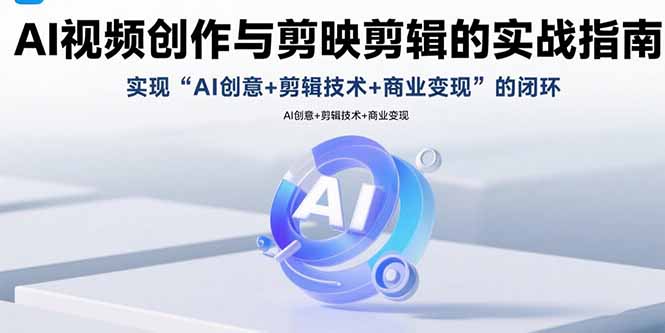 AI视频创作与剪映剪辑的实战指南，实现AI创意+剪辑技术+商业变现的闭环-泡泡网创
