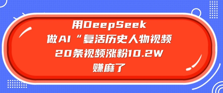 用DeepSeek做AI“复活历史人物”视频，20条视频涨粉10.2W，挣麻了-泡泡网创