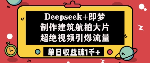 Deepseek+即梦制作建筑航拍大片超绝视频引爆流量单日收益破1k+-泡泡网创